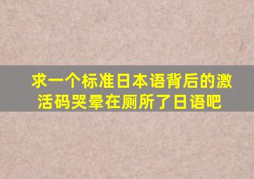 求一个标准日本语背后的激活码,哭晕在厕所了。。。日语吧 