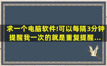 求一个电脑软件!可以每隔3分钟提醒我一次的,就是重复提醒....谢谢!!!