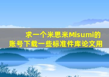 求一个米思米Misumi的账号,下载一些标准件库,论文用。