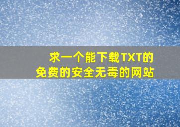 求一个能下载TXT的,免费的安全无毒的网站