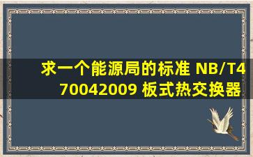 求一个能源局的标准 NB/T470042009 板式热交换器