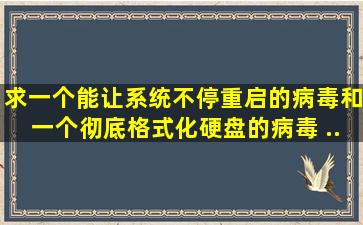 求一个能让系统不停重启的病毒和一个彻底格式化硬盘的病毒 ...