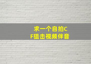 求一个自拍CF狙击视频伴音