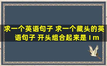 求一个英语句子 求一个藏头的英语句子 开头组合起来是 I miss you H Q