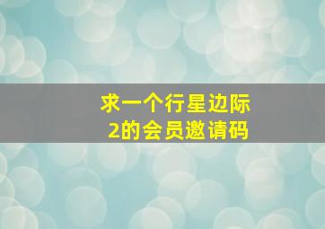 求一个行星边际2的会员邀请码