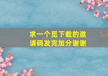 求一个觅下载的邀请码,发完加分,谢谢