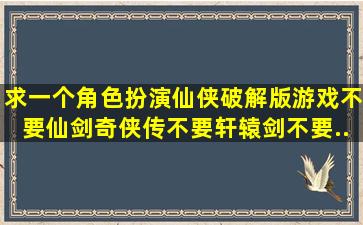 求一个角色扮演仙侠破解版游戏。不要仙剑奇侠传,不要轩辕剑,不要...