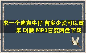 求一个迪克牛仔 有多少爱可以重来 DJ版 MP3百度网盘下载地址