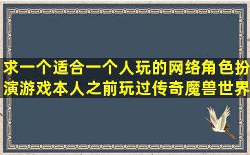 求一个适合一个人玩的网络角色扮演游戏本人之前玩过传奇魔兽世界...