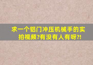 求一个铝门冲压机械手的实拍视频?有没有人有呀?!