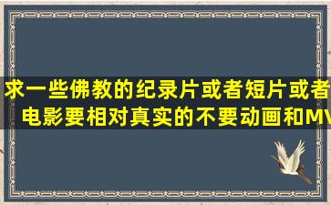 求一些佛教的纪录片或者短片或者电影,要相对真实的不要动画和MV的...