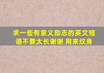 求一些有意义励志的英文短语不要太长谢谢 用来纹身