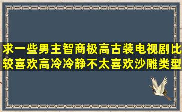 求一些男主智商极高古装电视剧比较喜欢高冷冷静不太喜欢沙雕类型的