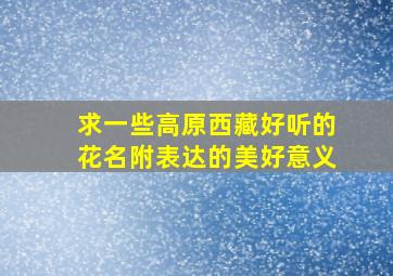 求一些高原西藏好听的花名,附表达的美好意义。