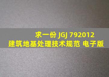 求一份 JGJ 792012 建筑地基处理技术规范 电子版