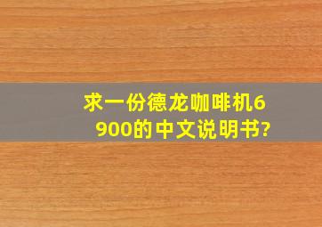 求一份德龙咖啡机6900的中文说明书?