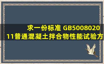 求一份标准 GB500802011《普通混凝土拌合物性能试验方法标准》的...