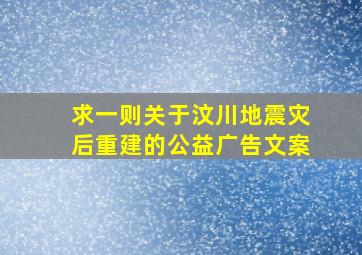 求一则关于汶川地震灾后重建的公益广告文案