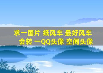 求一图片 纸风车 最好风车会转 一QQ头像 空间头像