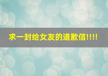 求一封给女友的道歉信!!!!