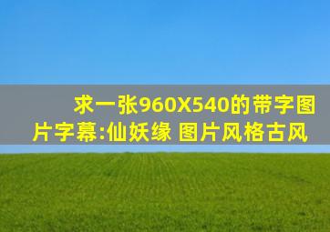 求一张960X540的带字图片,字幕:仙妖缘 图片风格古风