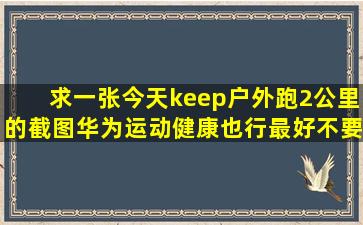 求一张今天keep户外跑2公里的截图,华为运动健康也行,最好不要运动...