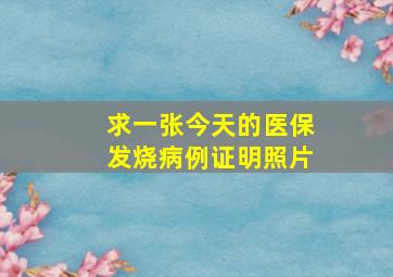 求一张今天的医保发烧病例证明照片