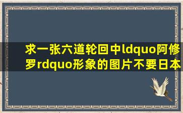 求一张六道轮回中“阿修罗”形象的图片不要日本的那种白描最佳。...