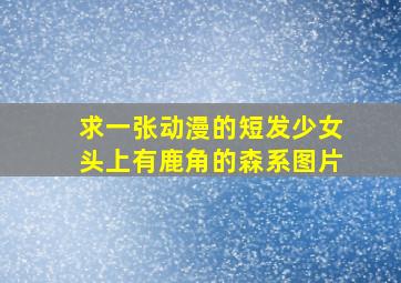 求一张动漫的短发少女头上有鹿角的森系图片