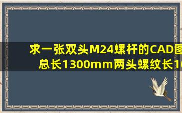 求一张双头M24螺杆的CAD图总长1300mm两头螺纹长100mm中间Ф...