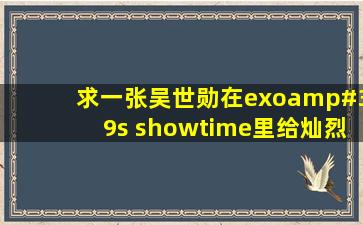 求一张吴世勋在exo's showtime里给灿烈过生日那集,吴奶包笑眯眯的...