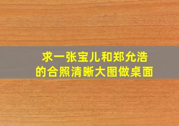 求一张宝儿和郑允浩的合照清晰大图做桌面