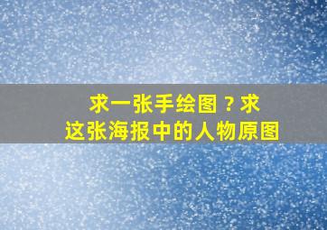 求一张手绘图 ? 求这张海报中的人物原图