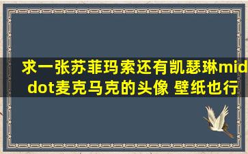 求一张苏菲玛索还有凯瑟琳·麦克马克的头像 壁纸也行