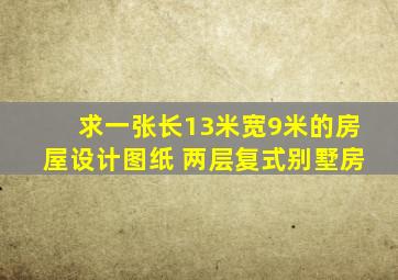 求一张长13米宽9米的房屋设计图纸 两层复式别墅房