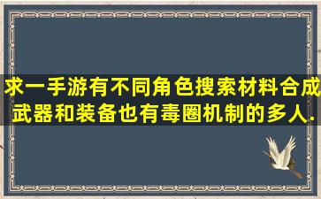 求一手游,有不同角色,搜索材料合成武器和装备。也有毒圈机制的多人...