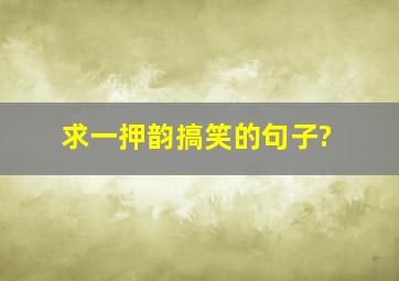 求一押韵搞笑的句子?