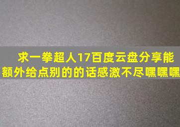 求一拳超人17百度云盘分享。能额外给点别的的话感激不尽嘿嘿嘿