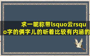 求一昵称。带‘云’字的。俩字儿的。听着比较有内涵的。