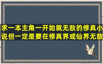 求一本主角一开始就无敌的修真小说。但一定是要在修真界或仙界无敌...