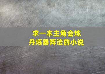 求一本主角会炼丹,炼器,阵法的小说。