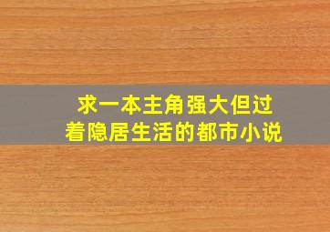 求一本主角强大,但过着隐居生活的都市小说。