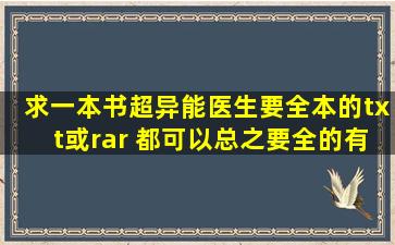 求一本书《超异能医生》要全本的,txt或rar 都可以,总之,要全的,有的请...