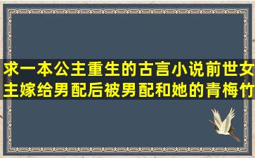 求一本公主重生的古言小说前世女主嫁给男配后被男配和她的青梅竹