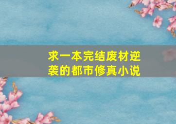 求一本完结废材逆袭的都市修真小说