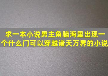 求一本小说,男主角脑海里出现一个什么门可以穿越诸天万界的小说