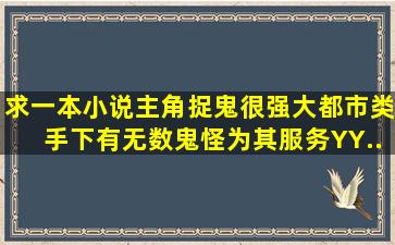 求一本小说。主角捉鬼很强大。都市类。手下有无数鬼怪为其服务。YY...