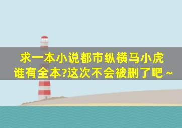 求一本小说《都市纵横》马小虎 谁有全本?这次不会被删了吧～