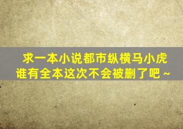 求一本小说《都市纵横》马小虎谁有全本(这次不会被删了吧～