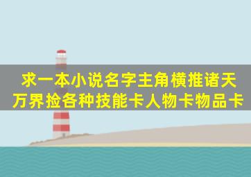 求一本小说名字主角横推诸天万界捡各种技能卡人物卡物品卡